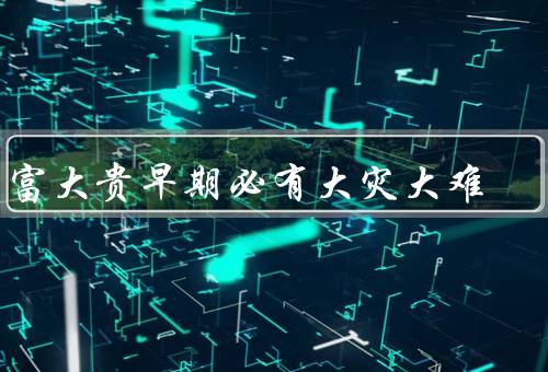 大富大贵早期必有大灾大难（财富引来的灾难、权力带来的灾难）