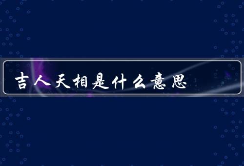 吉人天相是什么意思，来源／含义／实践意义