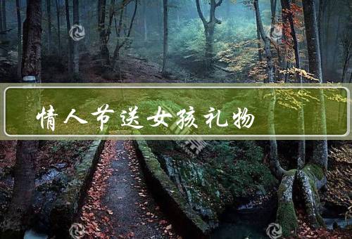 情人节送女孩礼物（选择合适的礼物／用心准备／关注细节）