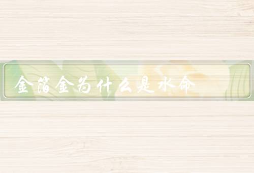 金箔金为什么是水命，颜色／用途／象征意义