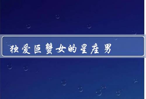 独爱巨蟹女的星座男，巨蟹女的特点／男对巨蟹女的吸引