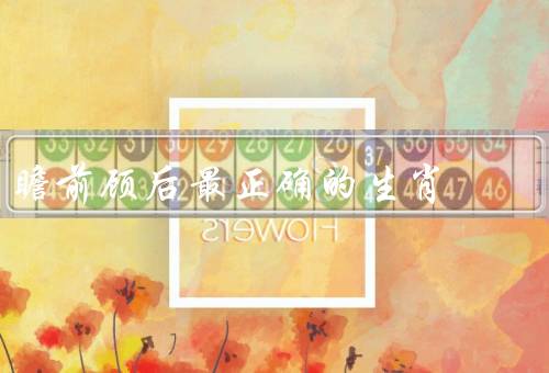 瞻前顾后最正确的生肖（瞻前顾后的智慧动物、深思熟虑的行动者）