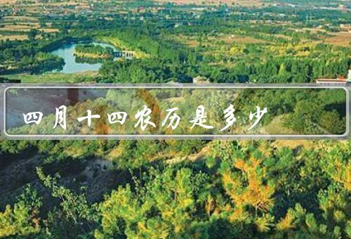 四月十四农历是多少（来历／习俗／意义）