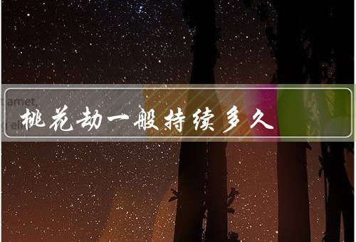 桃花劫一般持续多久，表现／持续时间／克服方法