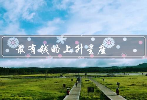 最有钱的上升星座，白羊座、狮子座、天蝎座