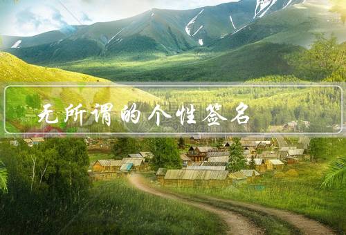 无所谓的个性签名，无所谓的个性签名、内心的真实和品质