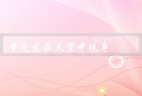 梦见龙在天空中现身，龙舞九天／龙的象征／追逐梦想