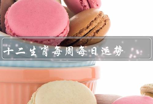 十二生肖每周每日运势，鼠、牛、虎