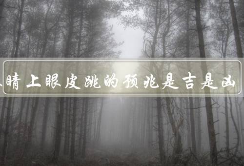 右眼睛上眼皮跳的预兆是吉是凶（民俗传说、科学解释、个人信仰）