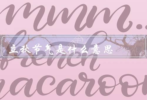 立秋节气是什么意思，由来／气候特点／习俗和食物