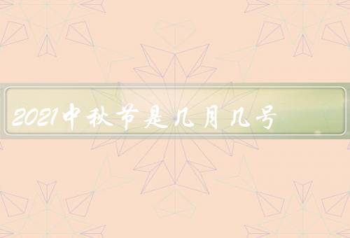 2021中秋节是几月几号（由来、习俗、意义）