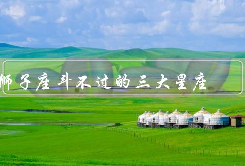 狮子座斗不过的三大星座，天蝎座／射手座／水瓶座