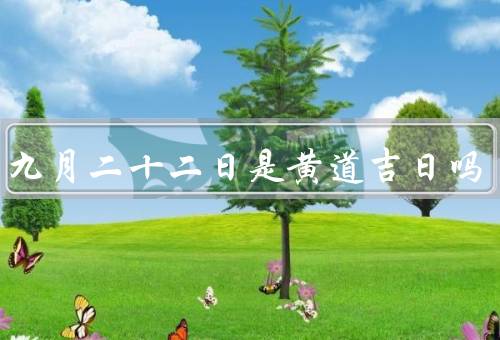 农历九月二十二日是黄道吉日吗（黄道吉日的概念）