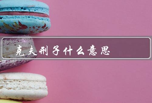 克夫刑子什么意思，历史／变迁／现代对克夫看法