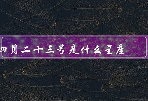 四月二十三号是什么星座（金牛座的特点、四月二十三号星座的人）