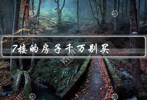 7楼的房子千万别买，隔音差、电梯繁忙、水压问题