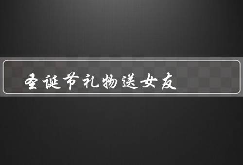 圣诞节礼物送女友（时尚的饰品／浪漫的约会／个性化定制礼物）