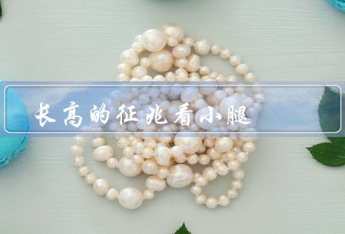 长高的征兆看小腿（肌肉线条的明显、骨头还未闭合、柔韧性较好）