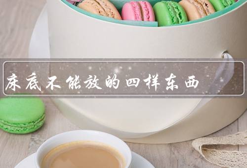 床底不能放的四样东西，湿物品／食物和饮料／易燃物品