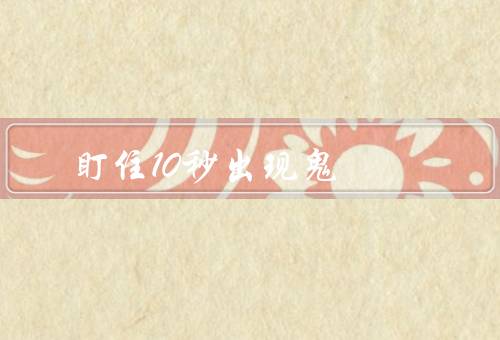 盯住10秒出现鬼（挑战开始／心理暗示／科学解释）