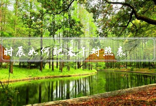时辰如何配天干对照表（和对应关系／意义／应用）