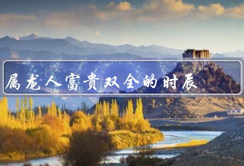 属龙人富贵双全的时辰，富贵／双全／带来机遇