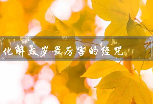 化解太岁最厉害的经咒（五行经咒、太岁灾厄经、拜太岁经咒）