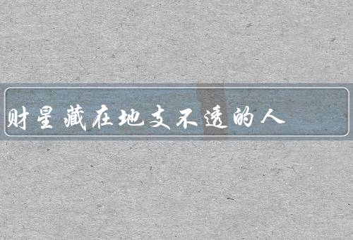 财星藏在地支不透的人（特点、应对策略、发展机遇）