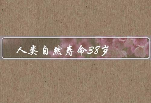 人类自然寿命38岁（自然寿命的原因／改善生活方式延长寿命）