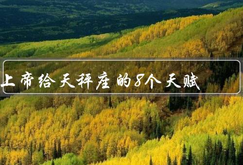 上帝给天秤座的8个天赋（卓越的判断力／追求和平与和谐／艺术天赋）