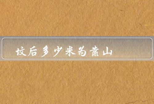 坟后多少米为靠山，重要性、如何选择、实际操作