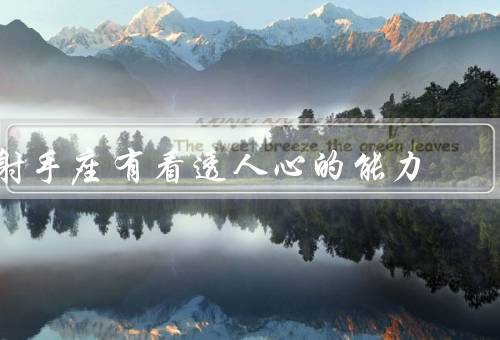 射手座有看透人心的能力，洞悉人性、善于倾听、建立深厚的情感联系