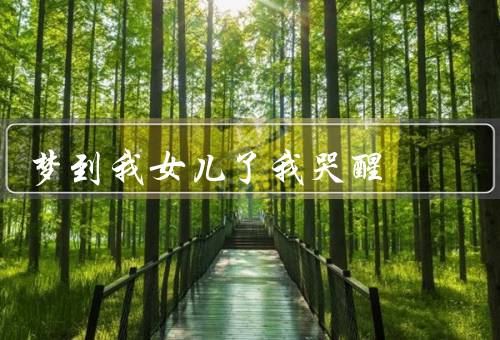 梦到我女儿死了我哭醒（噩梦的开始／无尽的悲痛／珍惜当下）