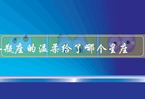 水瓶座的温柔给了哪个星座（巨蟹座／双鱼座／天秤座）