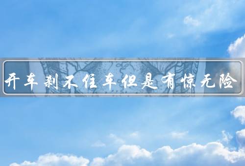 梦见开车刹不住车但是有惊无险（奇特的梦境／勇往直前／安全度过）