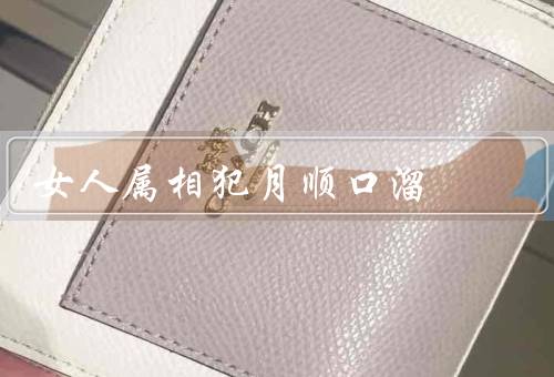 女人属相犯月顺口溜，子鼠犯月／丑牛犯月／寅虎犯月