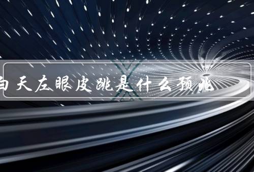 白天左眼皮跳是什么预兆（财运／身体健康／心理压力）