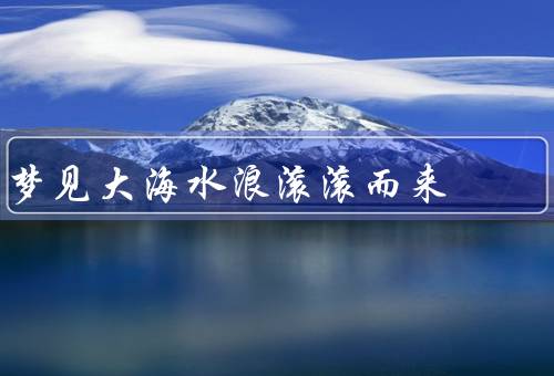 梦见大海水浪滚滚而来，梦见大海、水浪滚滚而来、神秘的力量