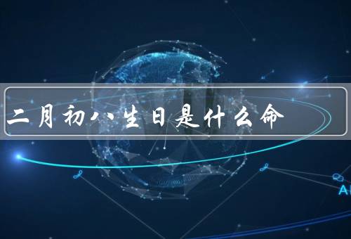 二月初八生日是什么命（坚毅的性格、重视友情和家庭、强烈的正义感）