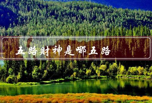 五路财神是哪五路，财神爷／福神爷／寿星爷