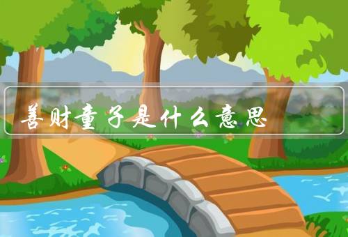 善财童子是什么意思（形象、寓意、教诲）