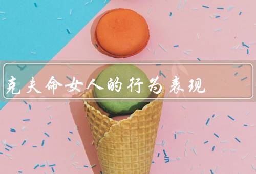 克夫命女人的行为表现，婚前的表现、婚后的表现、反响