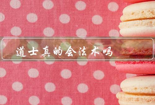 道士真的会法术吗，历史渊源、修行与法术、法术争议