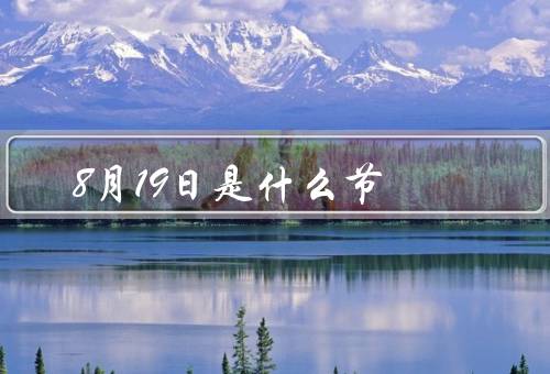8月19日是什么节（起源、习俗、情人节庆祝方式）