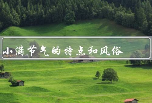 小满节气的特点和风俗（丰收的象征／吃新米／采摘活动）