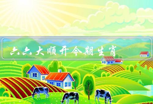 六六大顺开今期生肖，与传统文化、六六大顺的意义