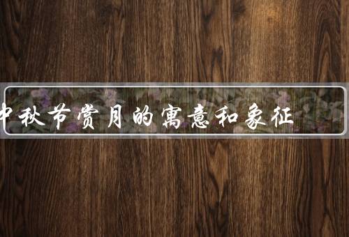 中秋节赏月的寓意和象征，团圆与祈福／思乡之情／美好的愿望与祝福