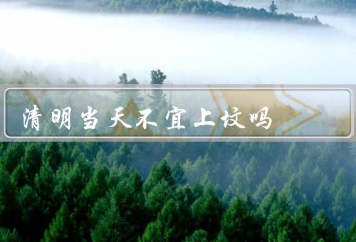 清明当天不宜上坟吗（清明节的意义／清明当天不宜上坟的原因）