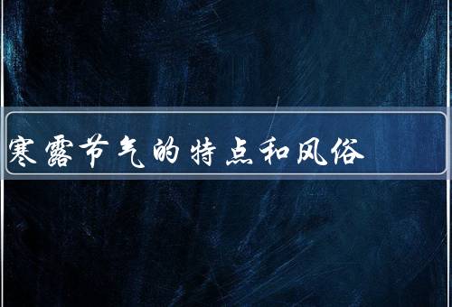 寒露节气的特点和风俗（采摘秋果／插秧／祭祖）