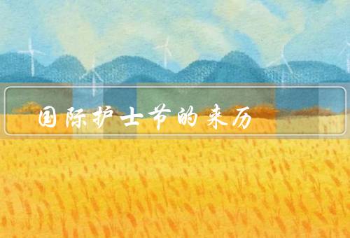国际护士节的来历（起源／意义／庆祝方式）